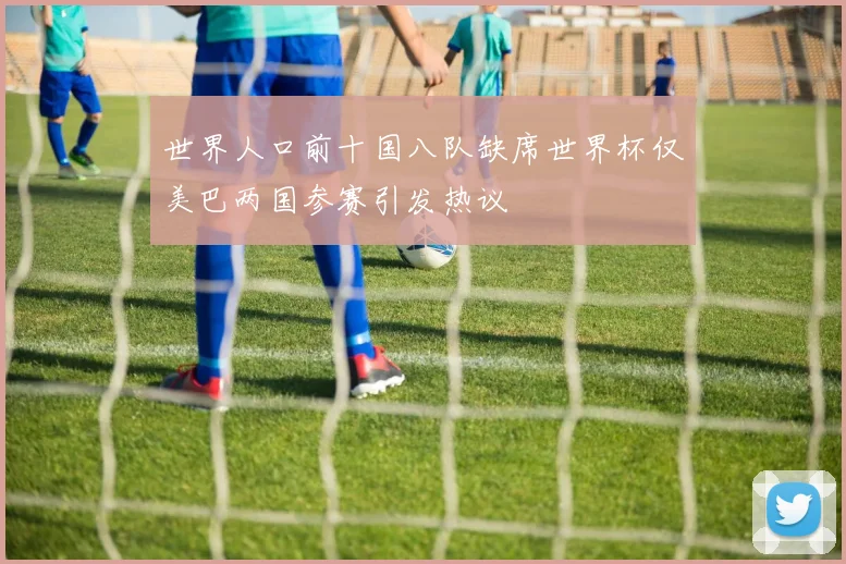 世界人口前十国八队缺席世界杯仅美巴两国参赛引发热议