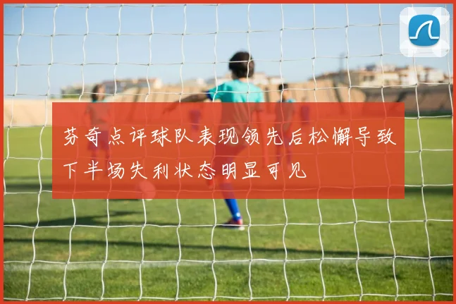 芬奇点评球队表现领先后松懈导致下半场失利状态明显可见