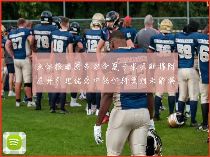 米体报道图多尔今夏寻求买断穆阿尼并引进优秀中场但科莫利未能满足要求