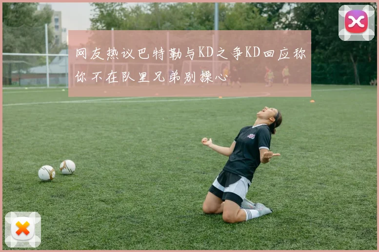 网友热议巴特勒与KD之争KD回应称你不在队里兄弟别操心
