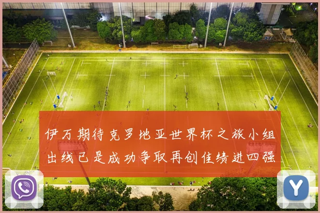 伊万期待克罗地亚世界杯之旅小组出线已是成功争取再创佳绩进四强