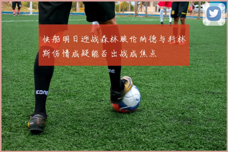 快船明日迎战森林狼伦纳德与科林斯伤情成疑能否出战成焦点