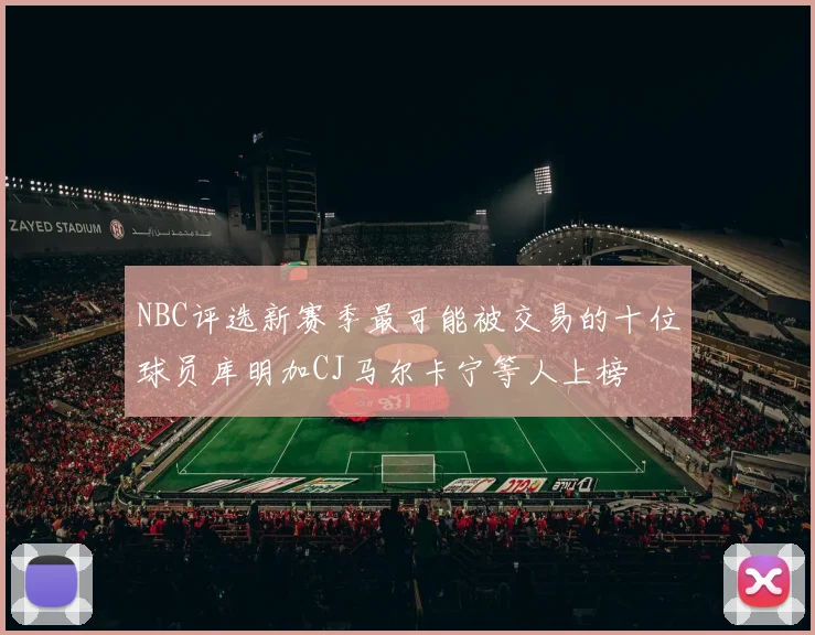 NBC评选新赛季最可能被交易的十位球员库明加CJ马尔卡宁等人上榜