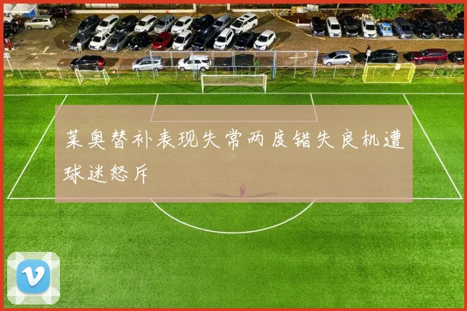 莱奥替补表现失常两度错失良机遭球迷怒斥