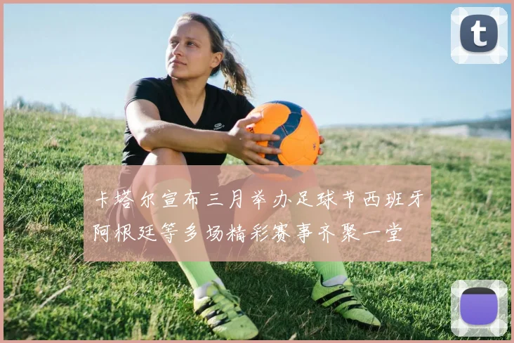 卡塔尔宣布三月举办足球节西班牙阿根廷等多场精彩赛事齐聚一堂