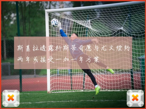 斯基拉透露科斯蒂奇愿与尤文续约两年或接受一加一年方案