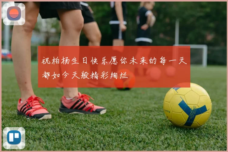 祝柏杨生日快乐愿你未来的每一天都如今天般精彩绚烂
