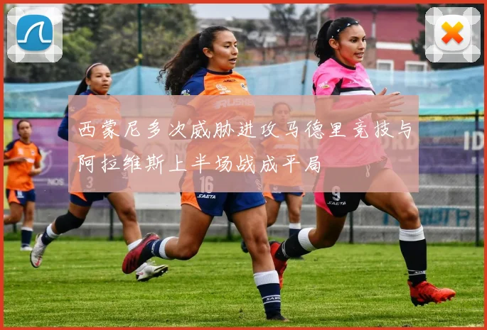 西蒙尼多次威胁进攻马德里竞技与阿拉维斯上半场战成平局