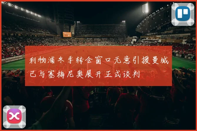 利物浦冬季转会窗口无意引援曼城已与塞梅尼奥展开正式谈判